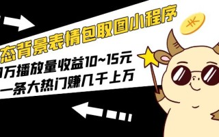 [热门给力项目]（5444期）动态背景表情包取图小程序，1万播放量收益10~15元，一条大热门赚几千上万