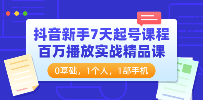 [短视频运营]（3714期）抖音新手7天起号课程：百万播放实战精品课，0基础，1个人，1部手机-第1张图片-智慧创业网