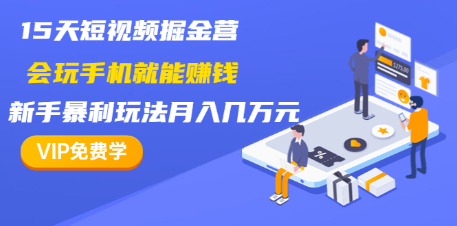 [短视频运营]（1355期）15天短视频掘金营：会玩手机就能赚钱，新手暴利玩法月入几万元（15节课）-第2张图片-智慧创业网