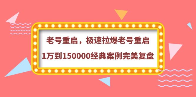 [短视频运营]（3851期）老号重启，极速拉爆老号重启1万到150000经典案例完美复盘