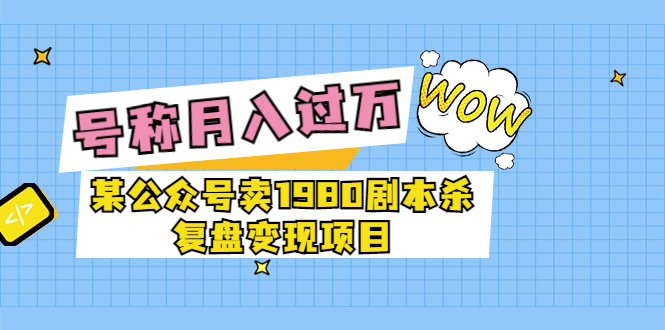 [热门给力项目]（3326期）某公众号卖1980剧本杀复盘变现项目，号称月入10000+这两年非常火