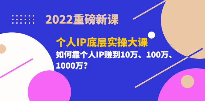 [引流-涨粉-软件]（3165期）2022重磅新课《个人IP底层实操大课》如何靠个人IP赚到10万、100万、1000万?
