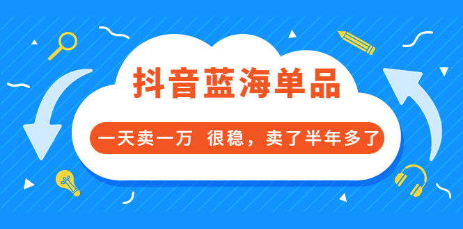 [短视频运营]（3343期）酷酷说钱付费文章：抖音蓝海单品，一天卖一万  很稳，卖了半年多了