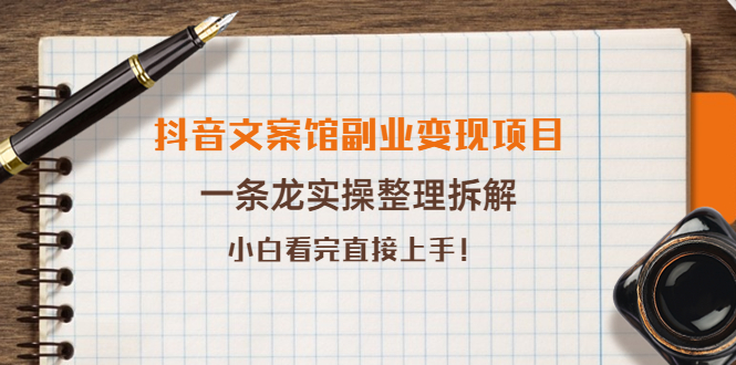 [短视频运营]（3847期）抖音文案馆副业变现项目，一条龙实操整理拆解，小白看完直接上手！