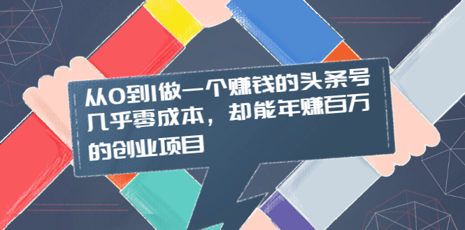 [热门给力项目]（2004期）从0到1做一个赚钱的头条号，几乎零成本，却能年赚百万的创业项目