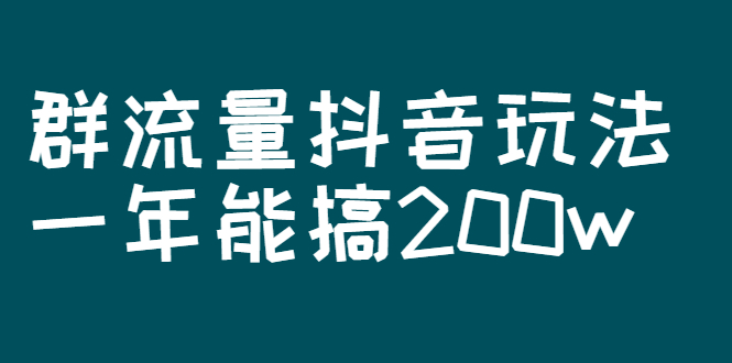 [热门给力项目]（2619期）某公众号付费文章：群流量抖音玩法，一年能搞200w-第1张图片-智慧创业网