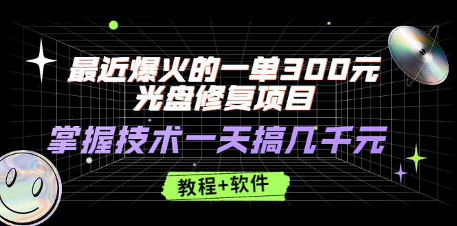 [热门给力项目]（2489期）最近爆火的一单300元光盘修复项目，掌握技术一天搞几千元【教程+软件】