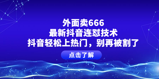 [短视频运营]（3960期）外面卖666的最新抖音连怼技术，抖音轻松上热门，别再被割了