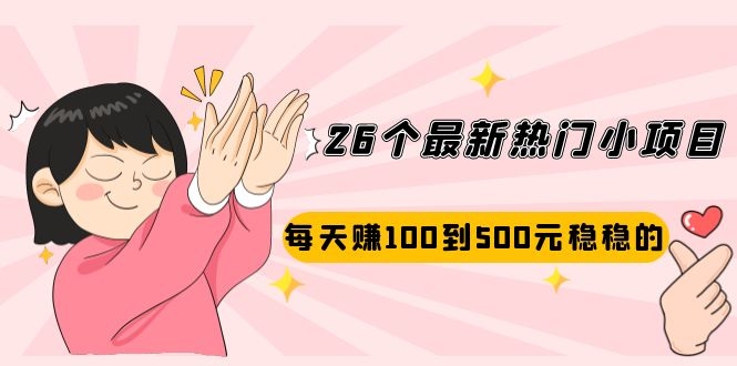 [热门给力项目]（2072期）26个最新热门小项目：每天赚100到500元稳稳的，适合副业操作！-第1张图片-智慧创业网