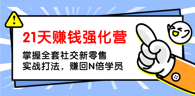 [国内电商]（1362期）21天赚钱强化营，掌握全套社交新零售实战打法，赚回N倍学员（完结）-第1张图片-智慧创业网