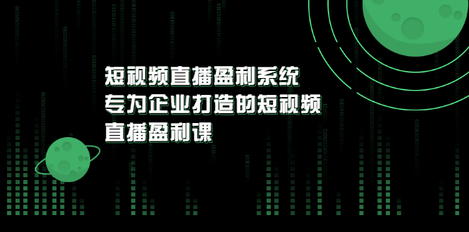 [短视频运营]（3085期）《短视频直播盈利系统》专为企业打造的短视频直播盈利课