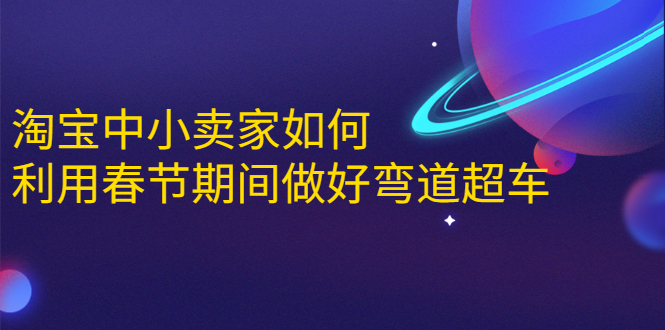 [国内电商]（1646期）淘宝中小卖家如何利用春节期间做好弯道超车，如何做到月销售额20W+-第1张图片-智慧创业网