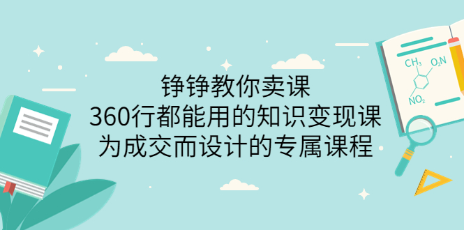 [创业项目]（3524期）铮铮教你卖课：360行都能用的知识变现课，为成交而设计的专属课程