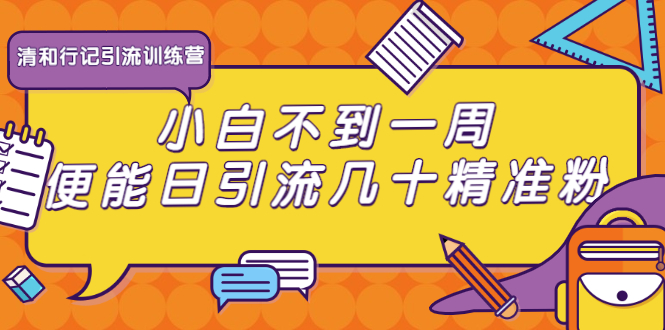 [引流-涨粉-软件]（1733期）清和行记引流训练营：小白不到一周便能日引流几十精准粉