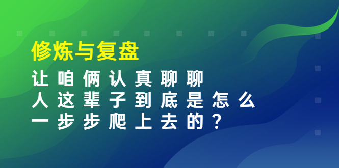 [创业项目]（3959期）某收费文章：修炼与复盘  让咱俩认真聊聊 人这辈子到底怎么一步步爬上去的?