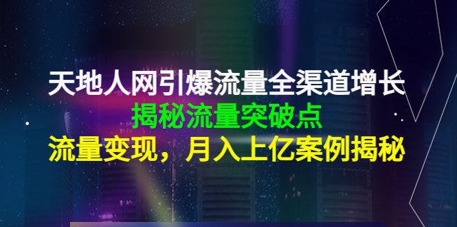 [创业项目]（4173期）天地人网引爆流量全渠道增长：揭秘流量突然破点，流量变现，月入上亿案例