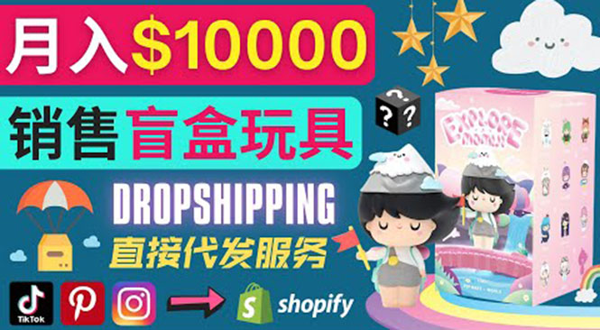 [国外项目]（3544期）Dropshipping+ Shopify推广玩具盲盒赚钱：每单利润率30%, 月赚1万美元以上