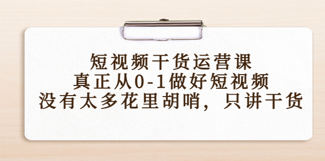 [热门给力项目]（4192期）短视频干货运营课，真正从0-1做好短视频，没有太多花里胡哨，只讲干货