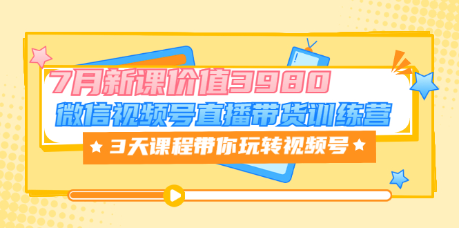 [短视频运营]（3214期）微信视频号直播带货训练营，3天课程带你玩转视频号：7月新课-第1张图片-智慧创业网