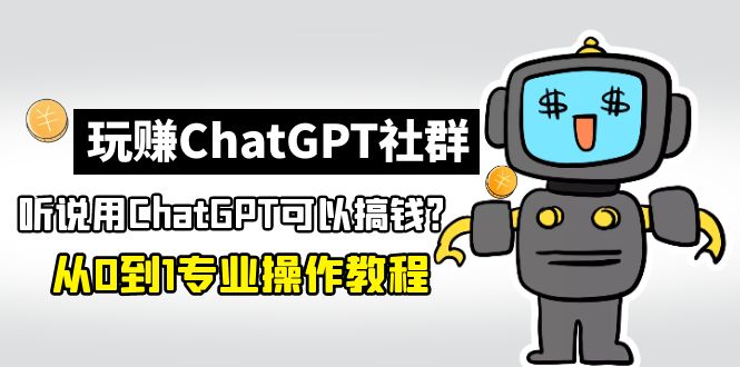 [热门给力项目]（4954期）玩赚ChatGPT社群：听说ChatGPT可以用来搞钱？从0到1保姆级教程