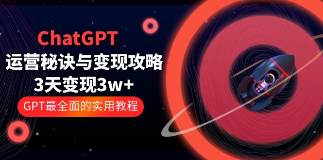 [热门给力项目]（5763期）ChatGPT运营-秘诀与变现攻略：3天变现1w+ GPT最全面的实用教程（100节课）-第1张图片-智慧创业网