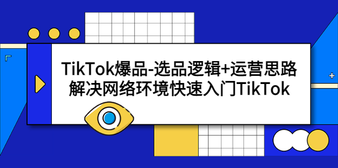 [跨境电商]（5657期）TikTok爆品-选品逻辑+运营思路：解决网络环境快速入门TikTok