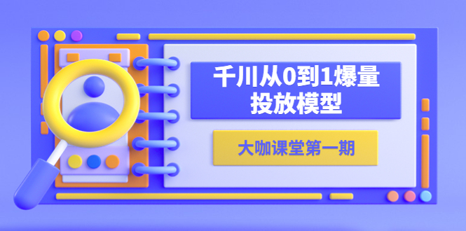 [短视频运营]（5897期）蝉妈妈-大咖课堂第一期，千川从0到1爆量投放模型（23节视频课）