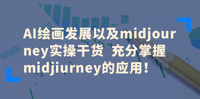 [热门给力项目]（6402期）AI绘画发展以及midjourney实操干货  充分掌握midjiurney的应用！