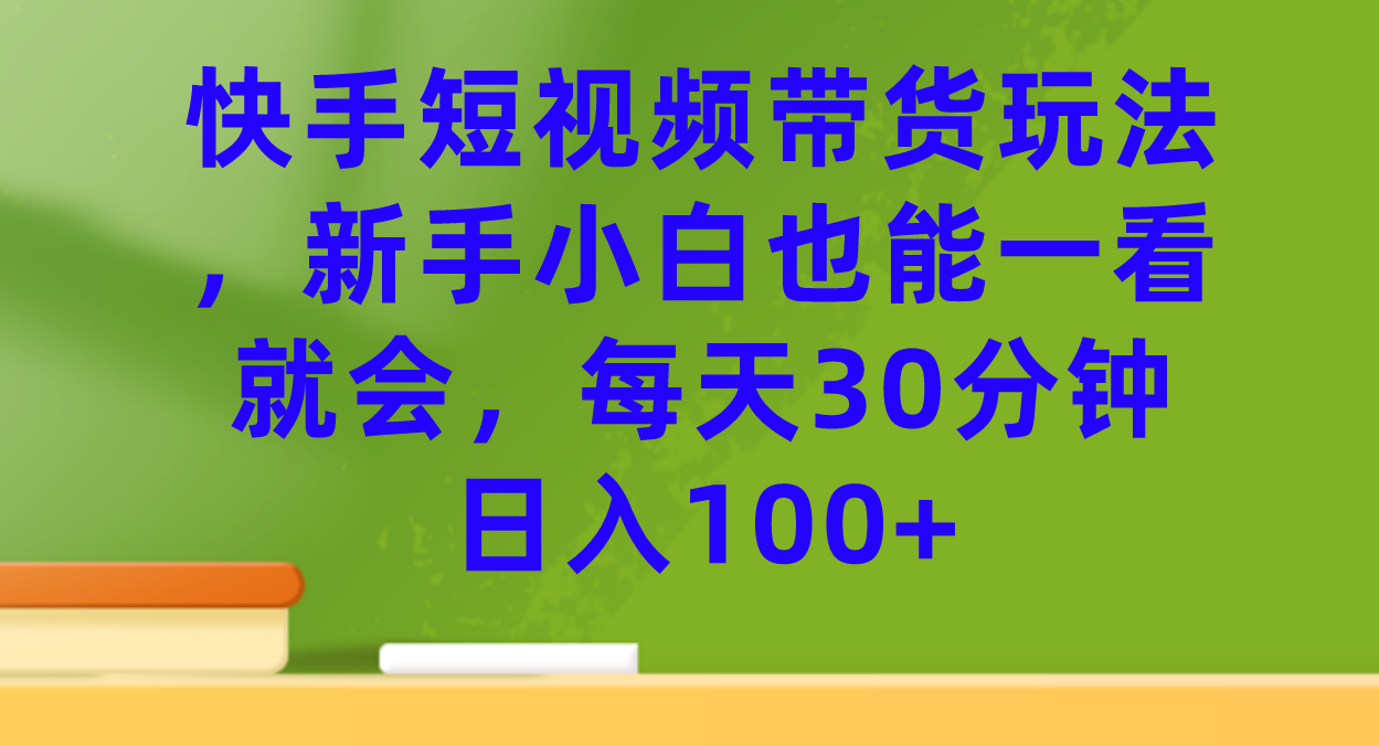 [短视频运营]（7286期）快手短视频带货玩法，新手小白也能一看就会，每天30分钟日入100+-第1张图片-搜爱网资源分享社区