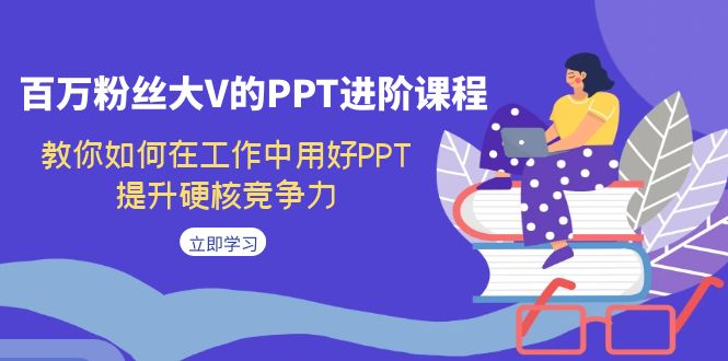 [创业项目]（7296期）百万粉丝大V的PPT进阶课程，教你如何在工作中用好PPT，提升硬核竞争力