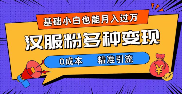 [热门给力项目]（7549期）一部手机精准引流汉服粉，0成本多种变现方式，小白月入过万（附素材+工具）-第1张图片-搜爱网资源分享社区