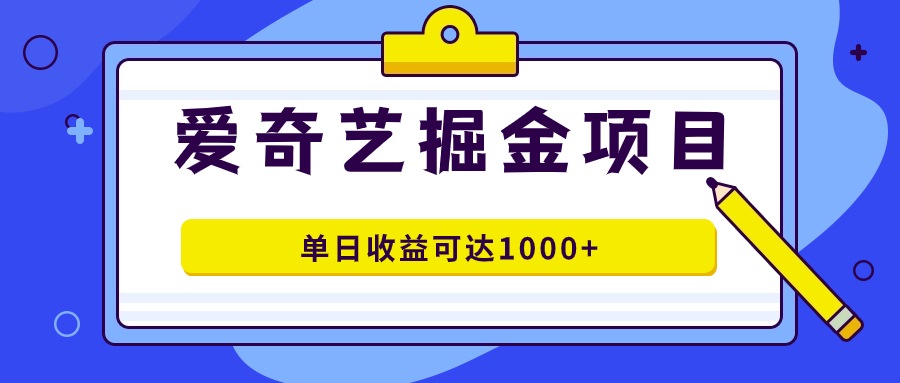 [热门给力项目]（7513期）爱奇艺掘金项目，一条作品几分钟完成，可批量操作，单日收益可达1000+-第1张图片-搜爱网资源分享社区