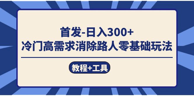 [热门给力项目]（7534期）首发日入300+  冷门高需求消除路人零基础玩法（教程+工具）-第1张图片-搜爱网资源分享社区