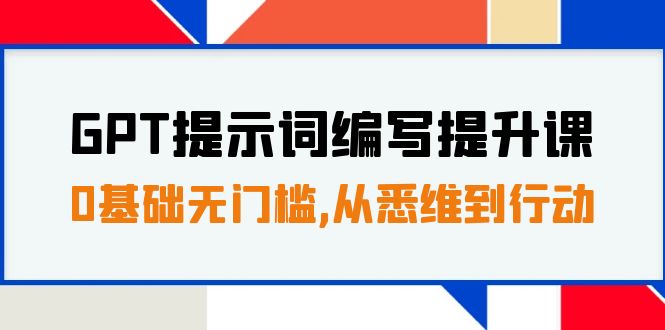 [热门给力项目]（7592期）GPT提示词编写提升课，0基础无门槛，从悉维到行动，30天16个课时-第1张图片-搜爱网资源分享社区