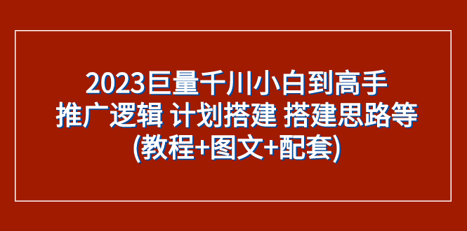 [短视频运营]（7662期）2023巨量千川小白到高手：推广逻辑 计划搭建 搭建思路等(教程+图文+配套)-第1张图片-智慧创业网