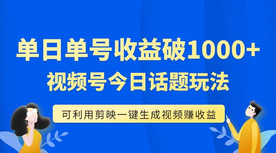 [短视频运营]（7680期）单号单日收益1000+，视频号今日话题玩法，可利用剪映一键生成视频-第1张图片-智慧创业网