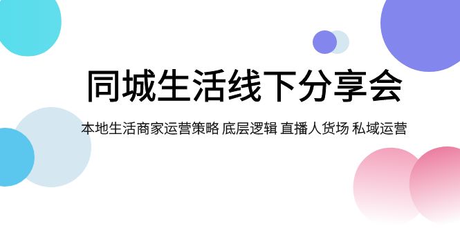 [短视频运营]（7706期）同城生活线下分享会，本地生活商家运营策略 底层逻辑 直播人货场 私域运营-第1张图片-智慧创业网