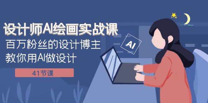 [人工智能]（7890期）设计师AI绘画实战课：百万粉丝的设计博主教你用AI做设计（41节课）