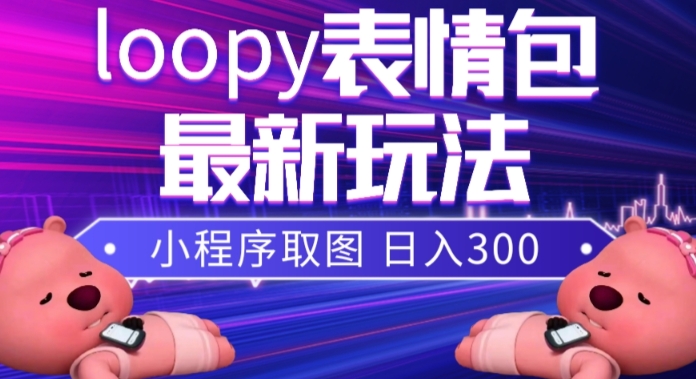 [热门给力项目]（7900期）小狸猫loopy表情包小程序取图玩法，最新出的表情包素材-第1张图片-智慧创业网