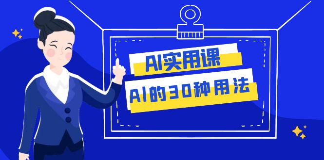 [人工智能]（7888期）AI·实用课：Al的·30种用法，工作效率提升数倍（31节课）