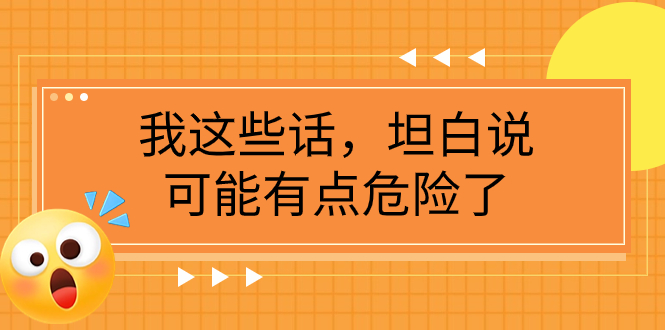 [热门给力项目]（7901期）某公众号付费文章《我这些话，坦白说，可能有点危险了》-第1张图片-智慧创业网