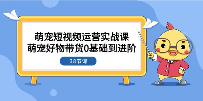 [短视频运营]（7915期）萌宠·短视频运营实战课：萌宠好物带货0基础到进阶（38节课）-第1张图片-智慧创业网