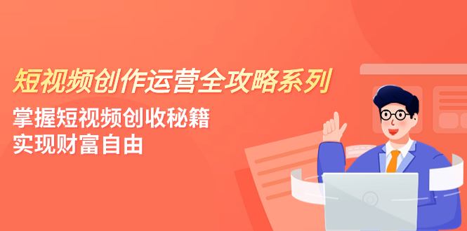 [短视频运营]（7924期）短视频创作运营-全攻略系列，掌握短视频创收秘籍，实现财富自由（4节课）-第1张图片-智慧创业网