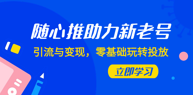 [短视频运营]（7925期）随心推-助力新老号，引流与变现，零基础玩转投放（7节课）-第1张图片-智慧创业网