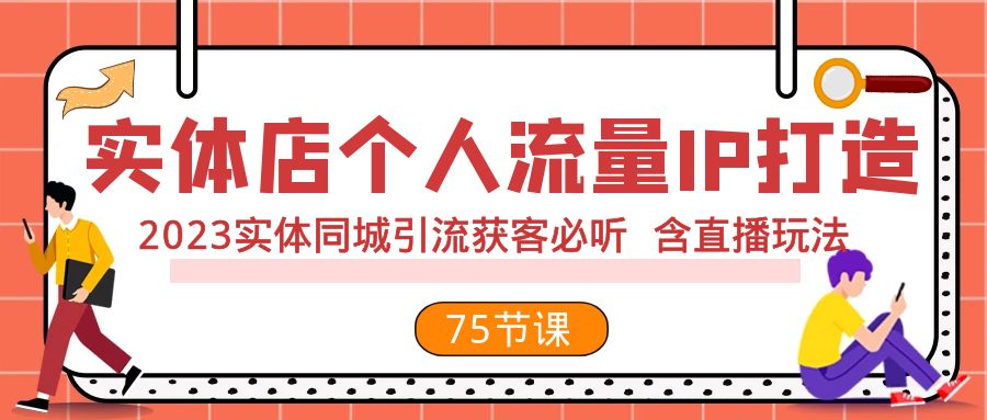 [短视频运营]（7934期）实体店个人流量IP打造 2023实体同城引流获客必听 含直播玩法（75节完整版）-第1张图片-智慧创业网