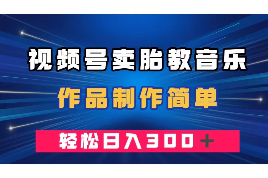 [热门给力项目]（7956期）视频号卖胎教音乐，作品制作简单，一单49，轻松日入300＋-第1张图片-智慧创业网