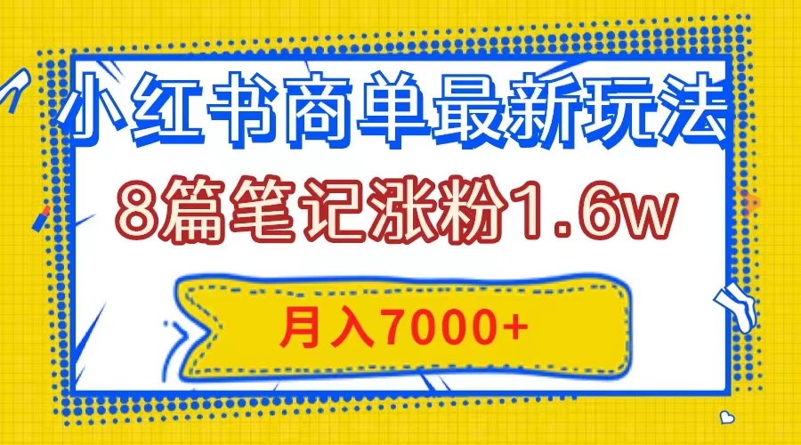 [热门给力项目]（7954期）小红书商单最新玩法，8篇笔记涨粉1.6w，几分钟一个笔记，月入7000+-第1张图片-智慧创业网