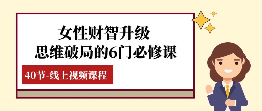 [创业项目]（7988期）女性·财智升级-思维破局的6门必修课，线上视频课程（40节课）