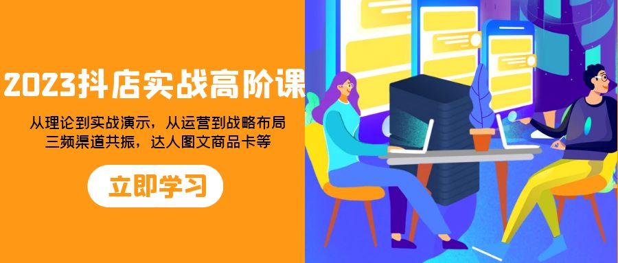 [短视频运营]（7989期）2023抖店实战高阶课：从理论到实战演示，从运营到战略布局，三频渠道共...-第1张图片-智慧创业网