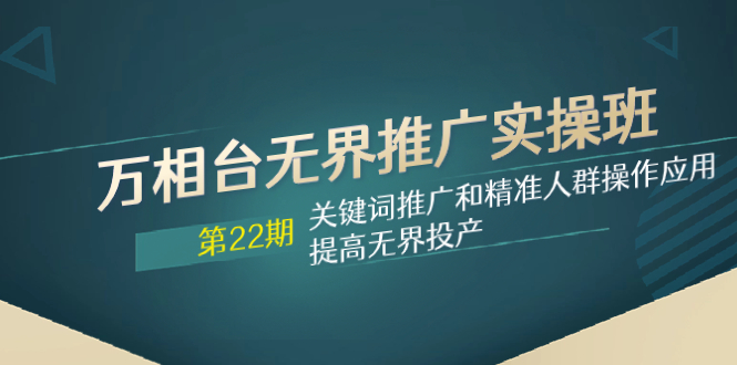 [短视频运营]（7987期）万相台无界推广实操班【22期】关键词推广和精准人群操作应用，提高无界投产-第1张图片-智慧创业网